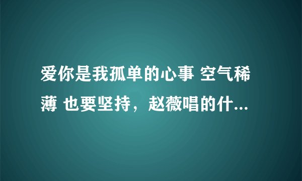 爱你是我孤单的心事 空气稀薄 也要坚持，赵薇唱的什么歌曲？