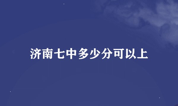 济南七中多少分可以上