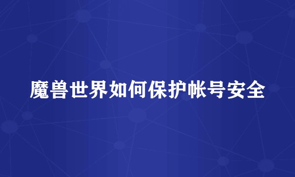 魔兽世界如何保护帐号安全