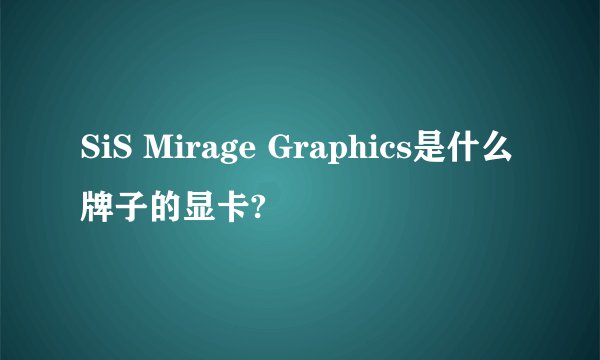 SiS Mirage Graphics是什么牌子的显卡?