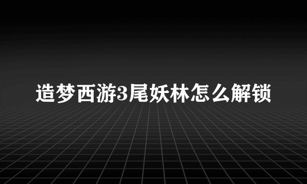 造梦西游3尾妖林怎么解锁