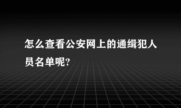 怎么查看公安网上的通缉犯人员名单呢?