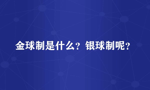 金球制是什么？银球制呢？