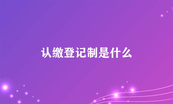 认缴登记制是什么