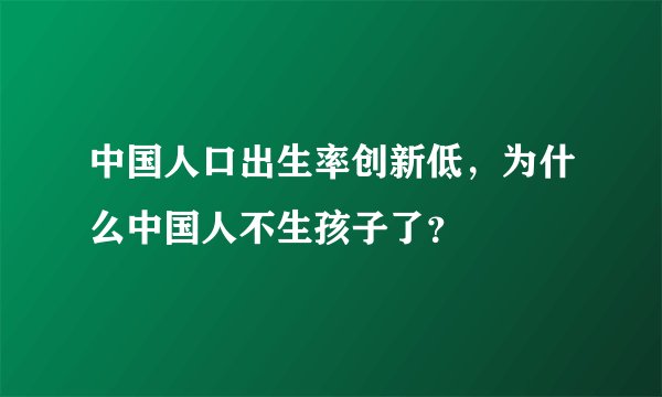 中国人口出生率创新低，为什么中国人不生孩子了？