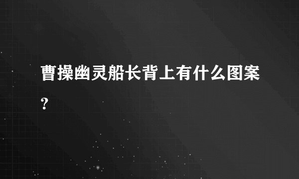 曹操幽灵船长背上有什么图案？