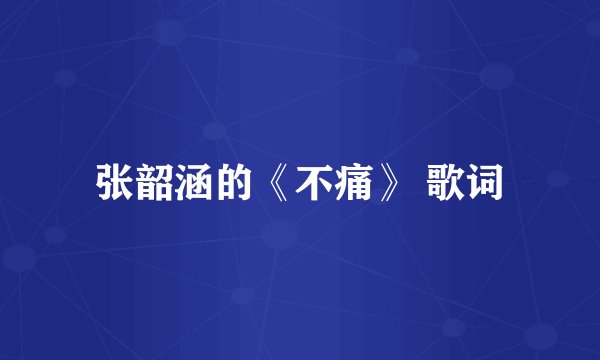 张韶涵的《不痛》 歌词