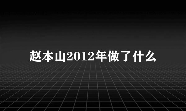 赵本山2012年做了什么