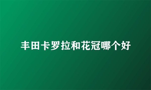 丰田卡罗拉和花冠哪个好