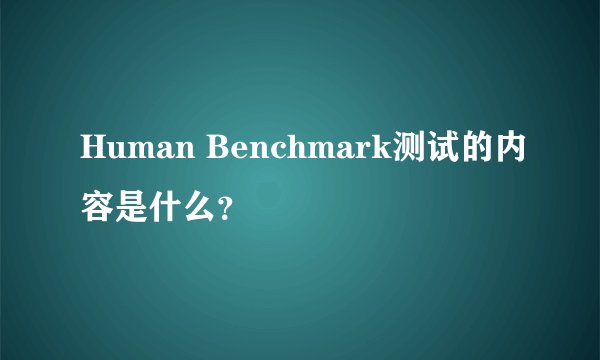 Human Benchmark测试的内容是什么？