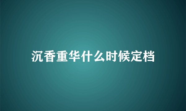 沉香重华什么时候定档