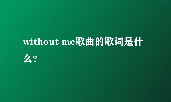 without me歌曲的歌词是什么？