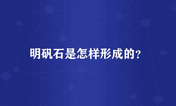 明矾石是怎样形成的？