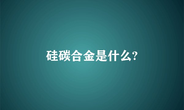 硅碳合金是什么?