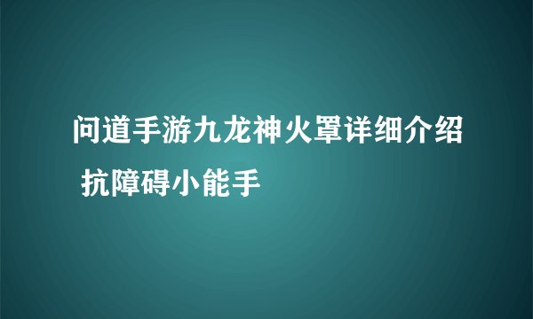 问道手游九龙神火罩详细介绍 抗障碍小能手