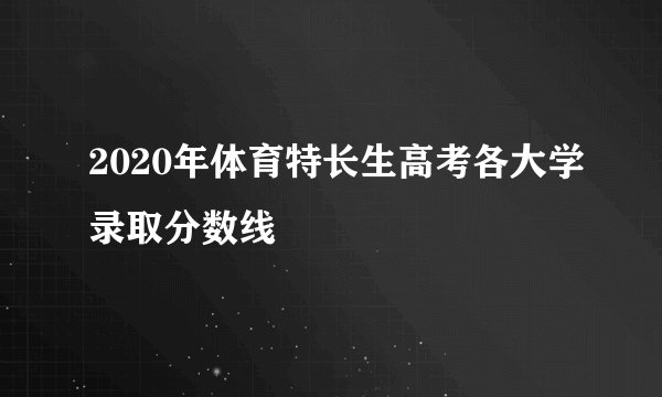 2020年体育特长生高考各大学录取分数线