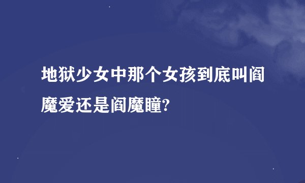 地狱少女中那个女孩到底叫阎魔爱还是阎魔瞳?