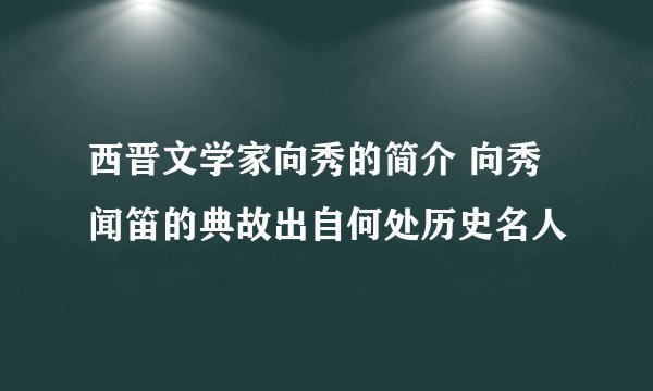 西晋文学家向秀的简介 向秀闻笛的典故出自何处历史名人