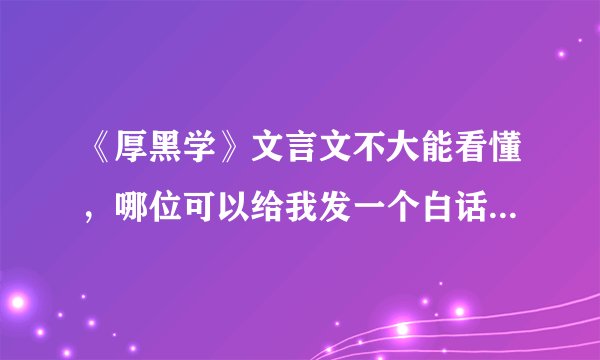 《厚黑学》文言文不大能看懂，哪位可以给我发一个白话文译过来的，顺便发一些关于社交言论方面的就更感谢