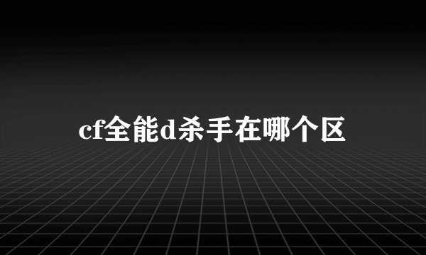 cf全能d杀手在哪个区