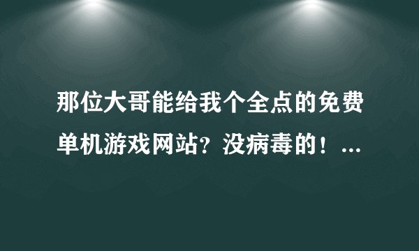 那位大哥能给我个全点的免费单机游戏网站？没病毒的！！！谢谢