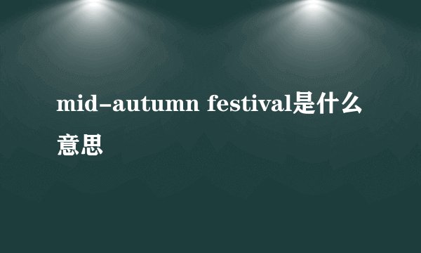 mid-autumn festival是什么意思