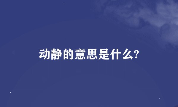 动静的意思是什么?