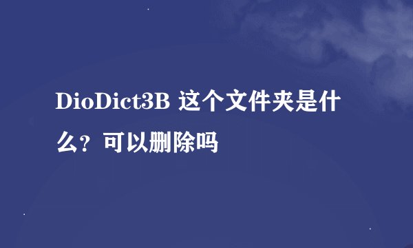 DioDict3B 这个文件夹是什么？可以删除吗