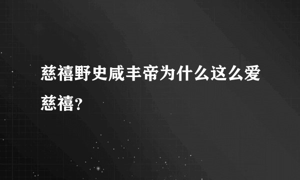 慈禧野史咸丰帝为什么这么爱慈禧？