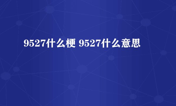 9527什么梗 9527什么意思