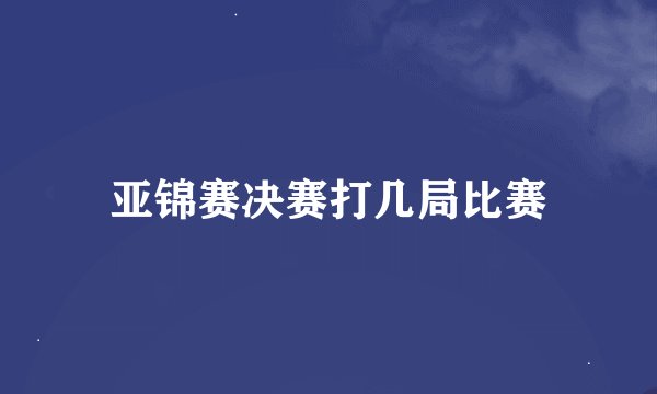 亚锦赛决赛打几局比赛