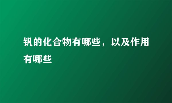 钒的化合物有哪些，以及作用有哪些