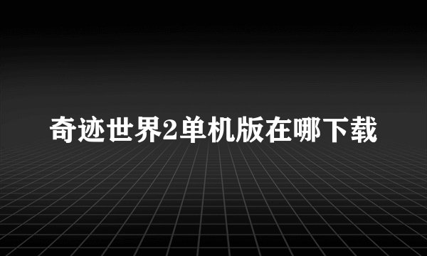 奇迹世界2单机版在哪下载