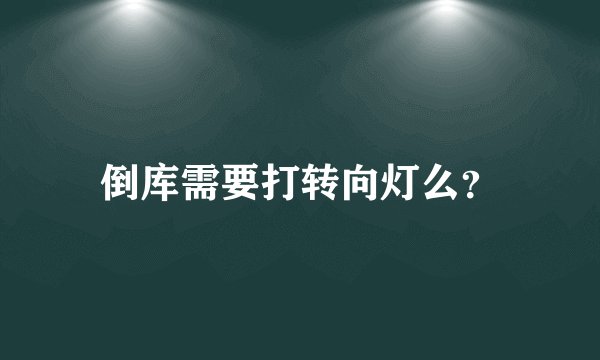 倒库需要打转向灯么？