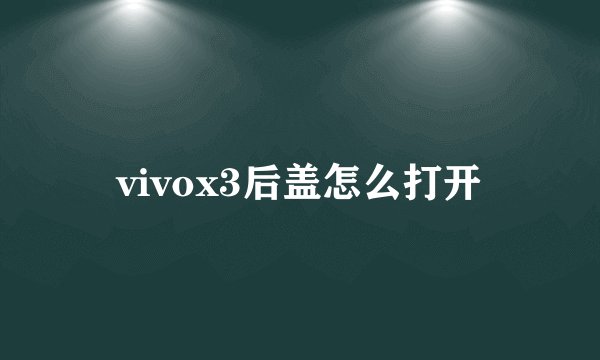 vivox3后盖怎么打开