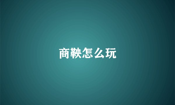 商鞅怎么玩