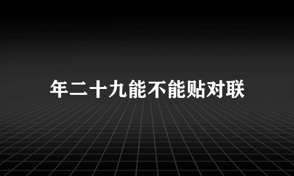 年二十九能不能贴对联