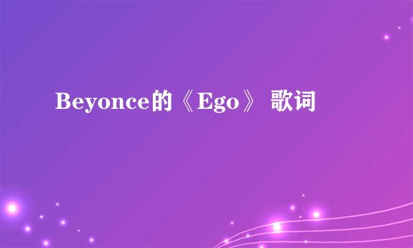 Beyonce的《Ego》 歌词