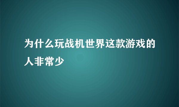为什么玩战机世界这款游戏的人非常少
