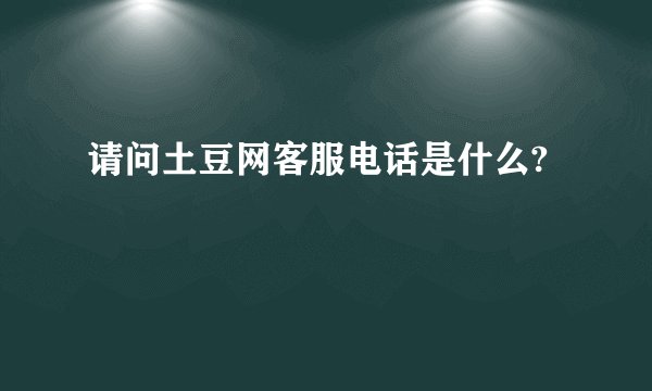 请问土豆网客服电话是什么?