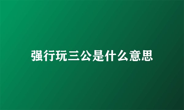 强行玩三公是什么意思