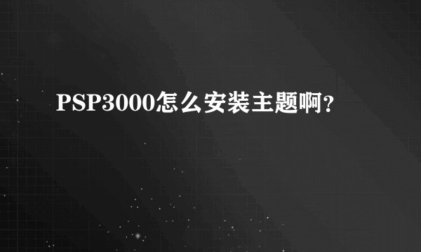 PSP3000怎么安装主题啊？