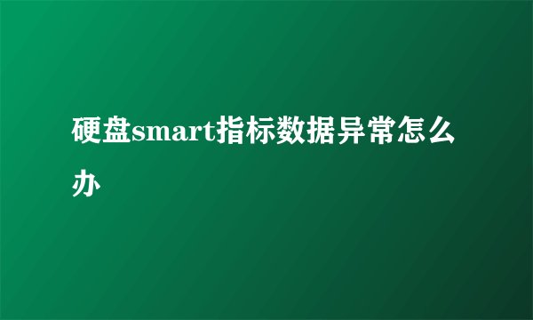 硬盘smart指标数据异常怎么办