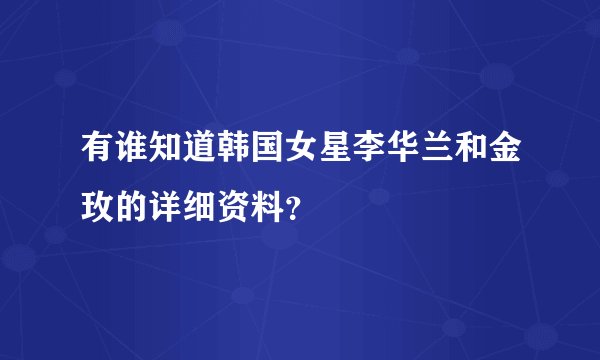 有谁知道韩国女星李华兰和金玫的详细资料？
