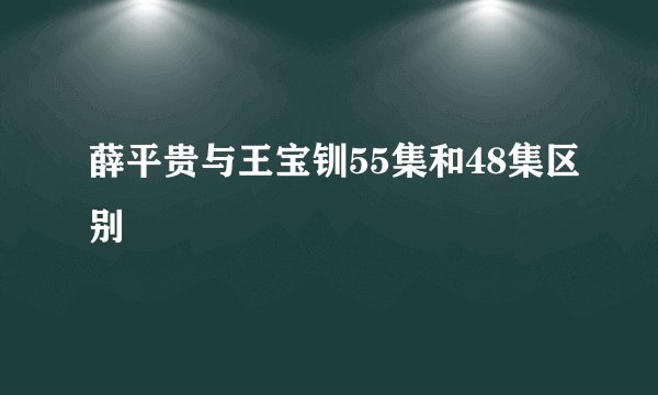 薛平贵与王宝钏55集和48集区别