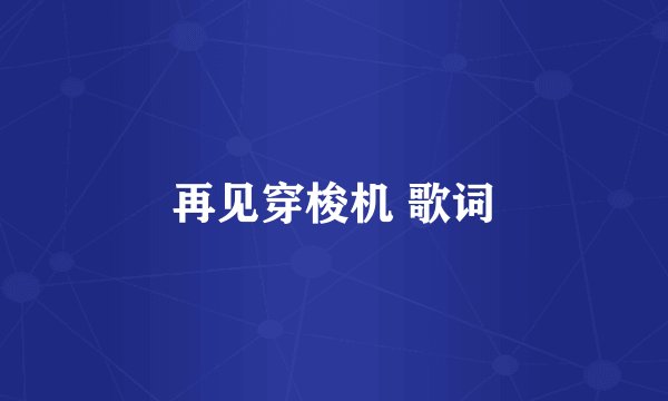 再见穿梭机 歌词