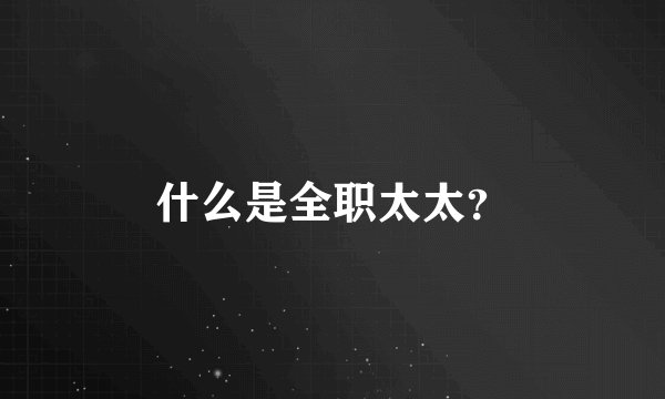 什么是全职太太？