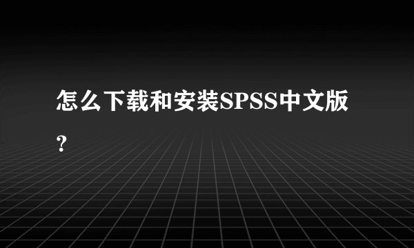 怎么下载和安装SPSS中文版？