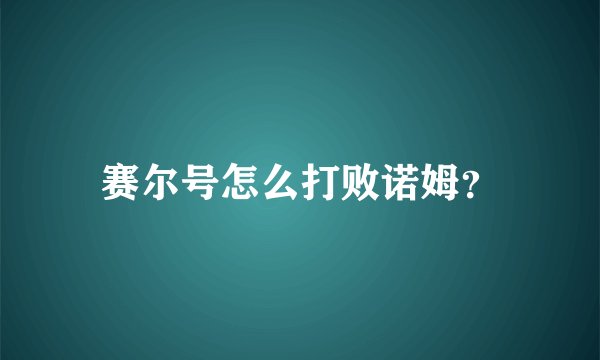 赛尔号怎么打败诺姆？