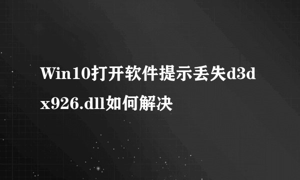 Win10打开软件提示丢失d3dx926.dll如何解决
